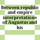 Between republic and empire : interpretations of Augustus and his principate