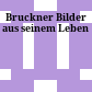Bruckner : Bilder aus seinem Leben