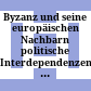 Byzanz und seine europäischen Nachbarn : politische Interdependenzen und kulturelle Missverständnisse