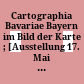 Cartographia Bavariae : Bayern im Bild der Karte ; [Ausstellung 17. Mai - 29. Juli 1988]