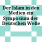 Der Islam in den Medien : ein Symposium der Deutschen Welle