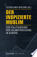 Der inspizierte Muslim : : Zur Politisierung der Islamforschung in Europa /