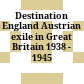 Destination England : Austrian exile in Great Britain 1938 - 1945