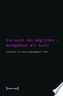 Die Kunst des Möglichen - Management mit Kunst : : Jahrbuch für Kulturmanagement 2013 /