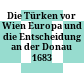Die Türken vor Wien : Europa und die Entscheidung an der Donau 1683