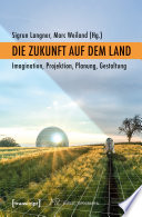 Die Zukunft auf dem Land : : Imagination, Projektion, Planung, Gestaltung /
