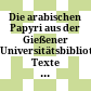 Die arabischen Papyri aus der Gießener Universitätsbibliothek : Texte aus den Sammlungen Papyri bibliothecae universitatis Gissensis, Papyri Gissenses und Papyri Iandanae