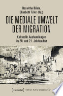 Die mediale Umwelt der Migration : : Kulturelle Aushandlungen im 20. und 21. Jahrhundert /