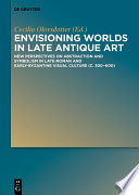 Envisioning Worlds in Late Antique Art : : New Perspectives on Abstraction and Symbolism in Late-Roman and Early-Byzantine Visual Culture (c. 300-600) /