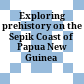 Exploring prehistory on the Sepik Coast of Papua New Guinea