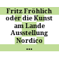 Fritz Fröhlich oder die Kunst am Lande : Ausstellung Nordico - Museum der Stadt Linz, Linz 2000