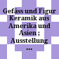Gefäss und Figur : Keramik aus Amerika und Asien ; Ausstellung des Staatlichen Museums für Völkerkunde Dresden 1982/ 1983