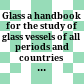 Glass : a handbook for the study of glass vessels of all periods and countries & a guide to the museum collection