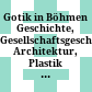 Gotik in Böhmen : Geschichte, Gesellschaftsgeschichte, Architektur, Plastik und Malerei