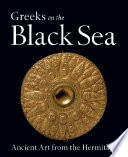 Greeks on the Black Sea : ancient art from the Hermitage ; [this catalogue is issued in conjunction with the Exhibition Greeks on the Black Sea : Ancient Art from the Hermitage, held at the Getty Villa, Malibu, June 14 - September 3, 2007]