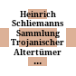 Heinrich Schliemanns Sammlung Trojanischer Altertümer : Neuvorlage