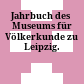 Jahrbuch des Museums für Völkerkunde zu Leipzig.