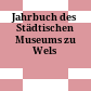 Jahrbuch des Städtischen Museums zu Wels