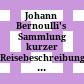 Johann Bernoulli's Sammlung kurzer Reisebeschreibungen und anderer zur Erweiterung der Länder- und Menschenkenntniß dienender Nachrichten