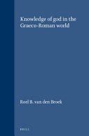 Knowledge of God in the Graeco-Roman world : [this volume contains most of the papers read at an international Symposium "Knowledge of God in Philosophy and Religion from Alexander the Great to Constantine", which was held at the University of Utrecht, 26 - 30 May 1986]