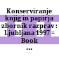 Konserviranje knjig in papirja : zbornik razprav : Ljubljana 1997 = Book and paper conservation : proceedings : Ljubljana 1997