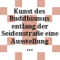 Kunst des Buddhismus entlang der Seidenstraße : eine Ausstellung der Stadt Rosenheim und des Staatlichen Museums für Völkerkunde München, in Zusammenarbeit mit der Dresdner Bank