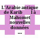 L'Arabie antique de Karibʾīl à Mahomet : nouvelles données sur l'histoire des Arabes grâce aux inscriptions