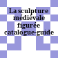 La sculpture médiévale figurée : catalogue-guide