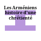Les Arméniens : histoire d'une chrétienté