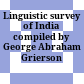 Linguistic survey of India : compiled by George Abraham Grierson ...