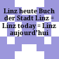 Linz heute : Buch der Stadt Linz = Linz today = Linz aujourd'hui