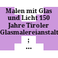 Malen mit Glas und Licht : 150 Jahre Tiroler Glasmalereianstalt ; Museum im Zeughaus, 25. November 2011 - 18. März 2012 ; [die Publikation erscheint anlässlich der Ausstellung ...]
