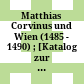 Matthias Corvinus und Wien : (1485 - 1490) ; [Katalog zur Kleinausstellung des Wiener Stadt- und Landesarchivs "Matthias Corvinus und Wien (1485 - 1490)"]