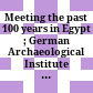Meeting the past : 100 years in Egypt ; German Archaeological Institute in Cairo 1907-2007 ; catalogue of the special exhibition in the Egyptian Museum in Cairo, 19th November 2007 to 15th January 2008