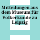 Mitteilungen aus dem Museum für Völkerkunde zu Leipzig