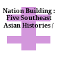 Nation Building : : Five Southeast Asian Histories /