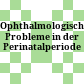 Ophthalmologische Probleme in der Perinatalperiode