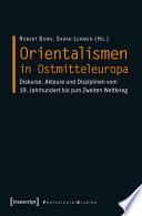 Orientalismen in Ostmitteleuropa : : Diskurse, Akteure und Disziplinen vom 19. Jahrhundert bis zum Zweiten Weltkrieg /