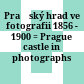 Pražský hrad ve fotografii : 1856 - 1900 = Prague castle in photographs