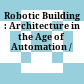 Robotic Building : : Architecture in the Age of Automation /