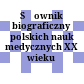 Słownik biograficzny polskich nauk medycznych XX wieku