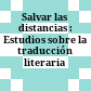 Salvar las distancias : : Estudios sobre la traducción literaria /