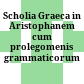 Scholia Graeca in Aristophanem : cum prolegomenis grammaticorum
