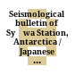 Seismological bulletin of Syōwa Station, Antarctica / Japanese Antarctic research expedition / National Institute of Polar Research