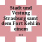 Stadt und Vestung Strasburg samt dem Fort Kehl : in einem sehr accuraten u. gantz neuen Grundriss u. Prospect
