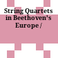 String Quartets in Beethoven’s Europe /