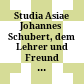 Studia Asiae : Johannes Schubert, dem Lehrer und Freund in dankbarer Verehrung von seinen Freunden und Schülern zum 70. Geburtstage gewidmet