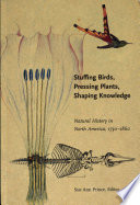 Stuffing birds, pressing plants, shaping knowledge : natural history in North America, 1730 - 1860