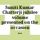 Suniti Kumar Chatterji jubilee volume : presented on the occasion of his 65th birthday (26th November, 1955)