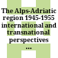 The Alps-Adriatic region 1945-1955 : international and transnational perspectives on a conflicted European region